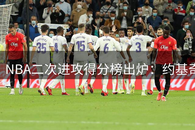 NBA二次进攻得分榜出炉：约基奇力压群雄登顶 新星克林格紧随其后